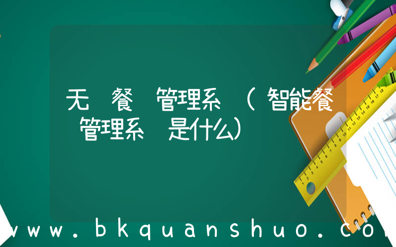 无线餐饮管理系统(智能餐饮管理系统是什么)