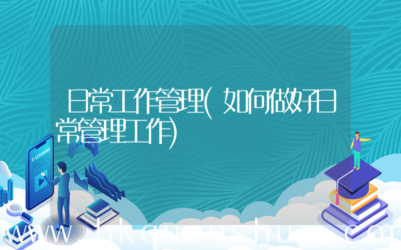 日常工作管理(如何做好日常管理工作)
