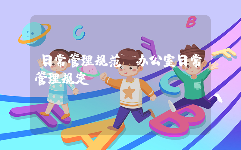 日常管理规范(办公室日常管理规定)