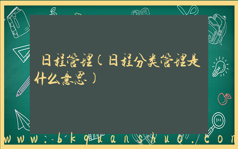 日程管理(日程分类管理是什么意思)