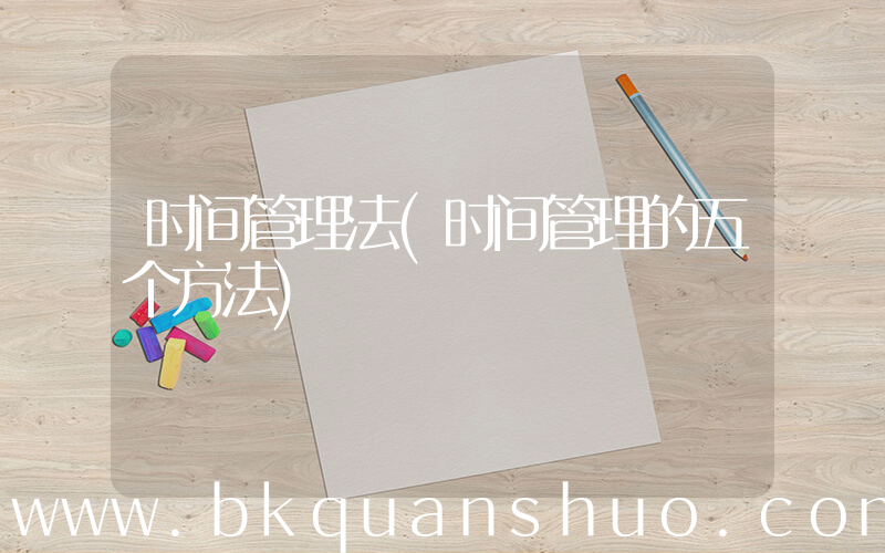 时间管理法(时间管理的五个方法)