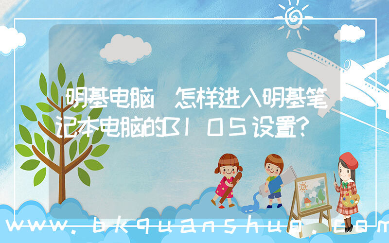 明基电脑(怎样进入明基笔记本电脑的BIOS设置？)