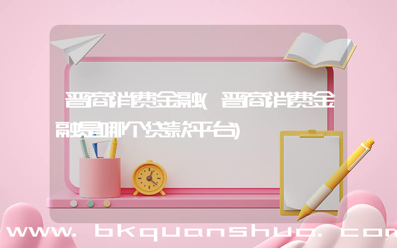 晋商消费金融(晋商消费金融是哪个贷款平台)