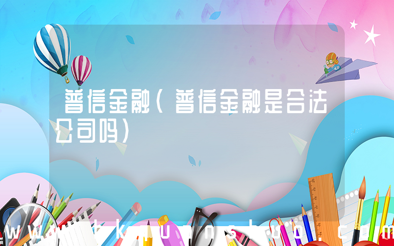 普信金融(普信金融是合法公司吗)