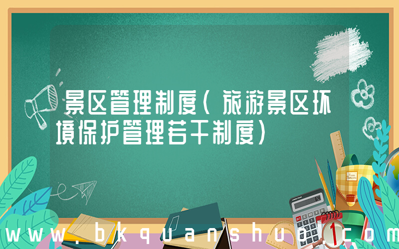 景区管理制度(旅游景区环境保护管理若干制度)