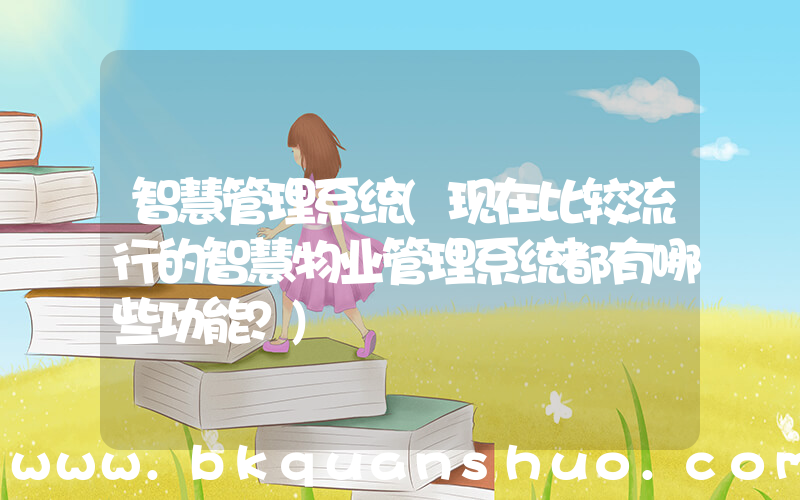 智慧管理系统(现在比较流行的智慧物业管理系统都有哪些功能？)