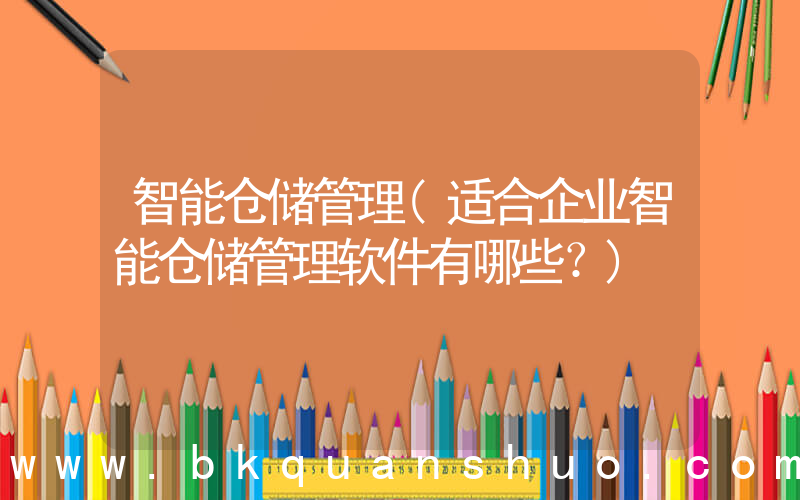 智能仓储管理(适合企业智能仓储管理软件有哪些？)