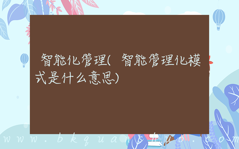 智能化管理(智能管理化模式是什么意思)