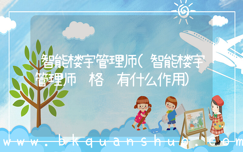 智能楼宇管理师(智能楼宇管理师资格证有什么作用)