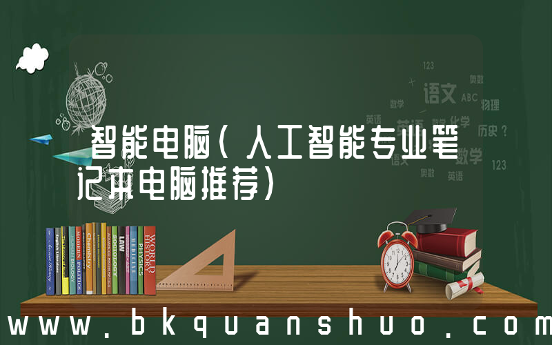 智能电脑(人工智能专业笔记本电脑推荐)