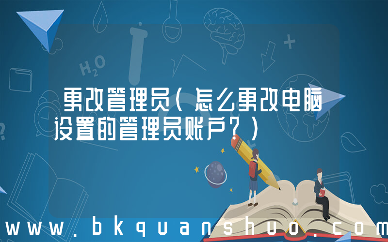 更改管理员(怎么更改电脑设置的管理员账户？)