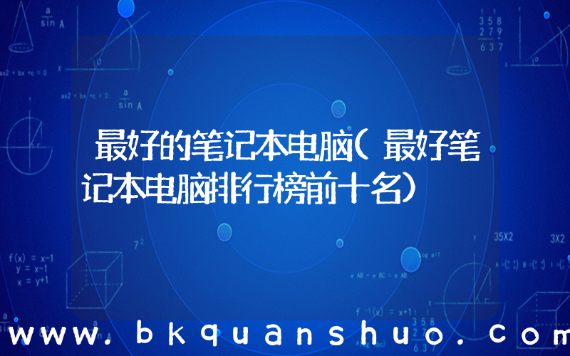 最好的笔记本电脑(最好笔记本电脑排行榜前十名)