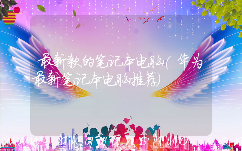 最新款的笔记本电脑(华为最新笔记本电脑推荐)