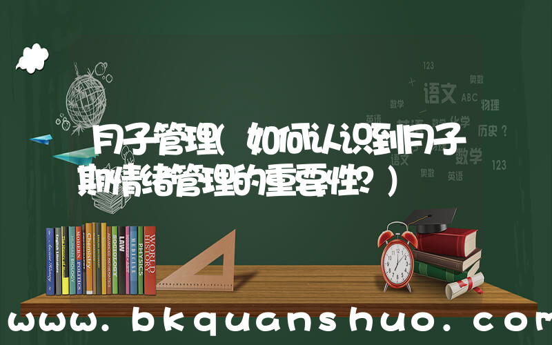 月子管理(如何认识到月子期情绪管理的重要性？)