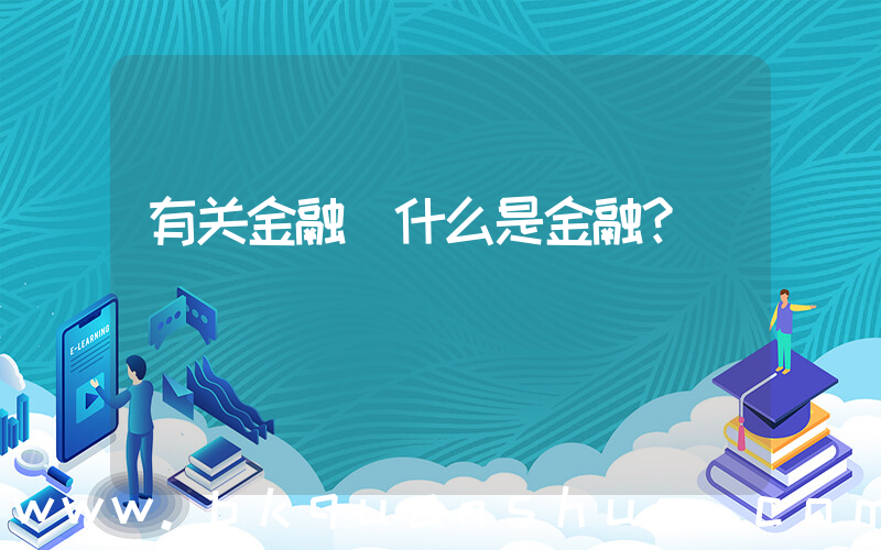 有关金融(什么是金融？)