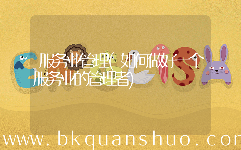 服务业管理(如何做好一个服务业的管理者)