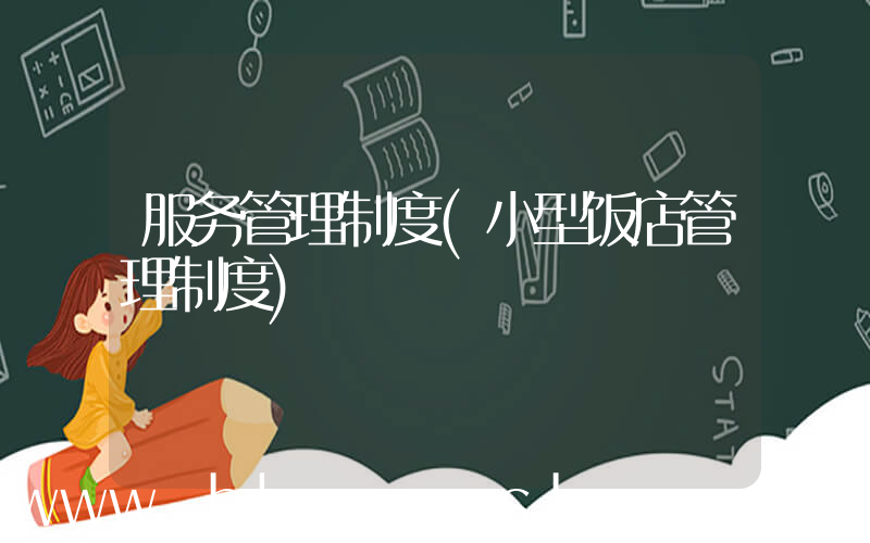 服务管理制度(小型饭店管理制度)