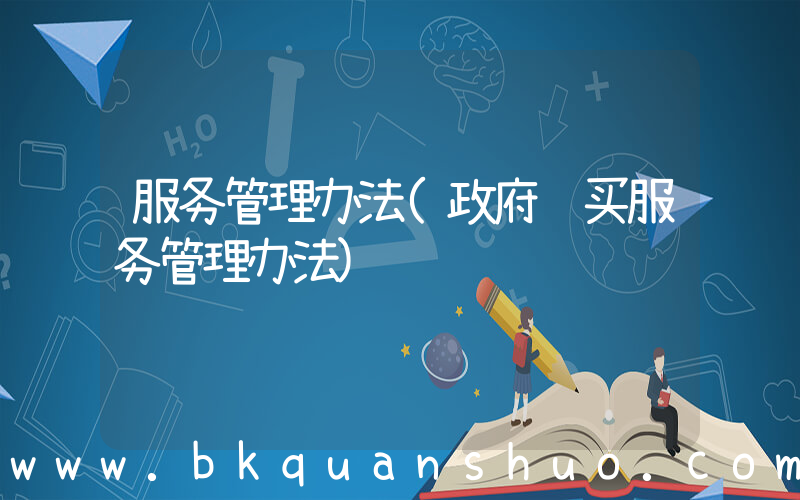 服务管理办法(政府购买服务管理办法)