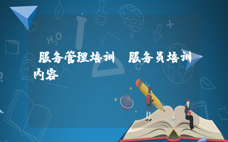 服务管理培训(服务员培训内容)
