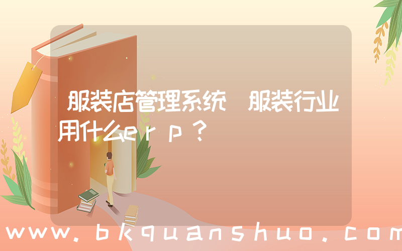 服装店管理系统(服装行业用什么erp？)