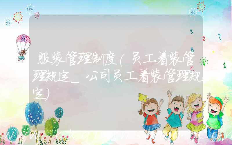 服装管理制度(员工着装管理规定_公司员工着装管理规定)