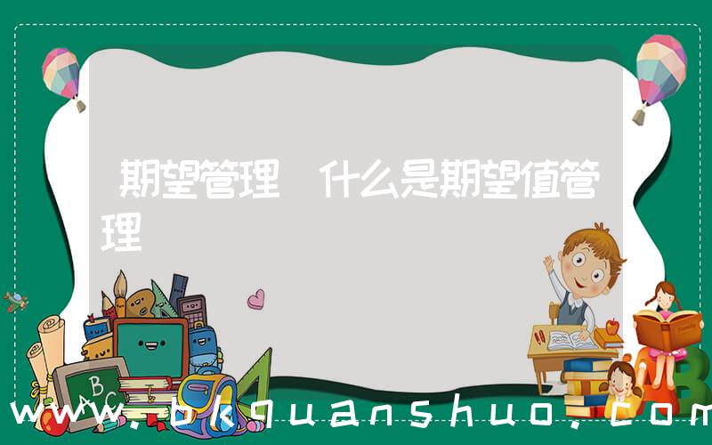 期望管理(什么是期望值管理)