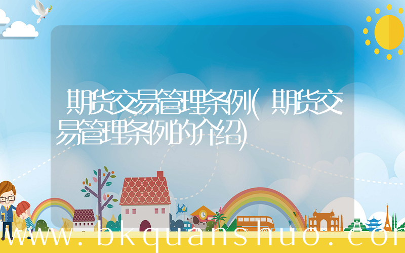 期货交易管理条例(期货交易管理条例的介绍)