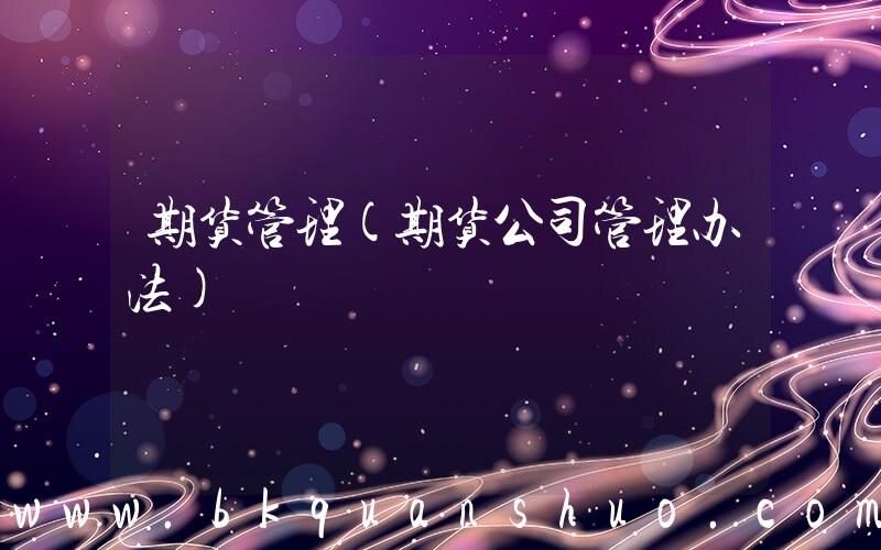 期货管理(期货公司管理办法)