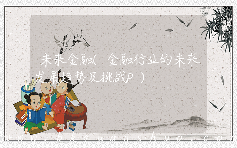 未来金融(金融行业的未来发展趋势及挑战P)