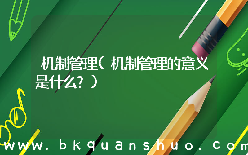 机制管理(机制管理的意义是什么？)
