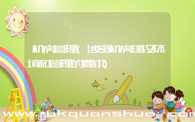 机房管理(涉密机房建设环境和管理的要求)