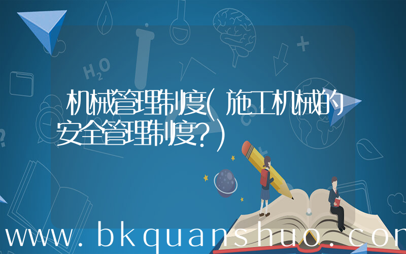 机械管理制度(施工机械的安全管理制度？)