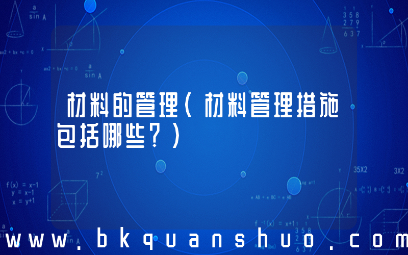 材料的管理(材料管理措施包括哪些？)