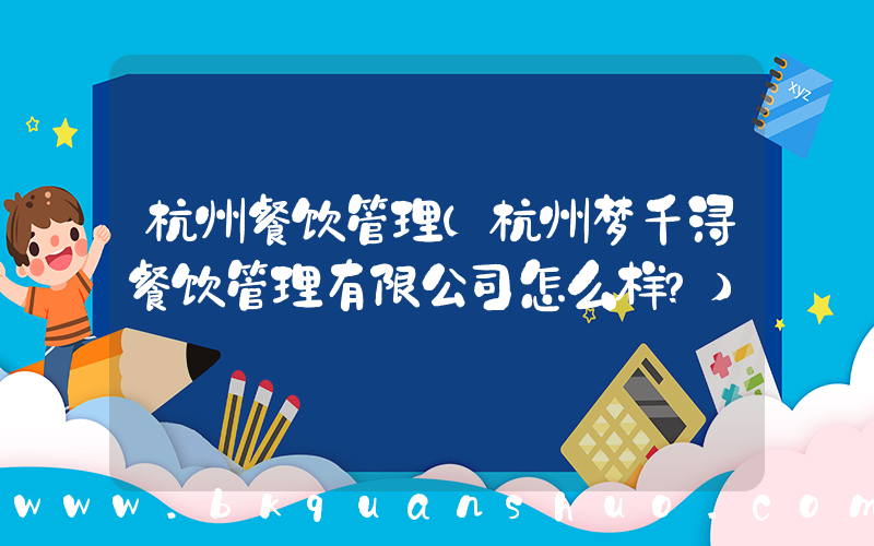 杭州餐饮管理(杭州梦千浔餐饮管理有限公司怎么样？)