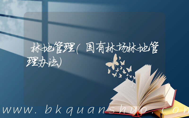 林地管理(国有林场林地管理办法)