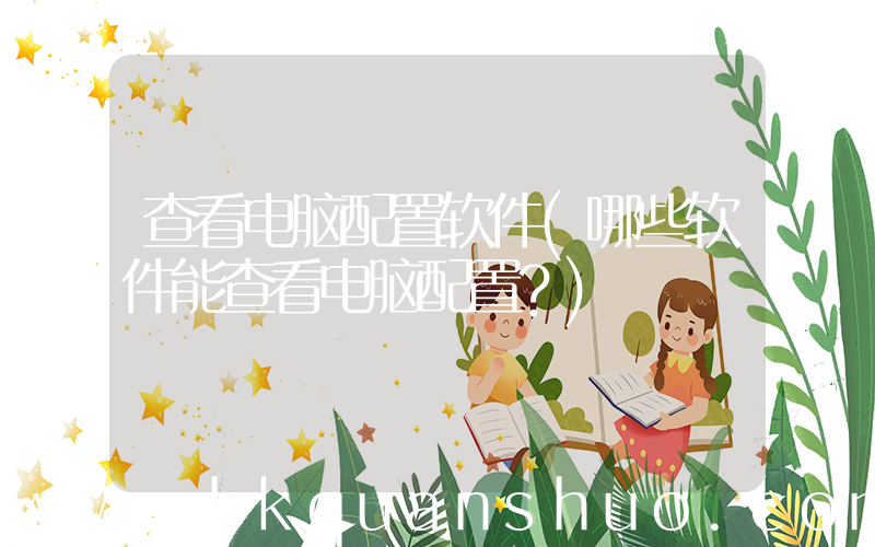 查看电脑配置软件(哪些软件能查看电脑配置？)