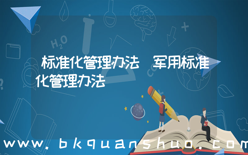 标准化管理办法(军用标准化管理办法)