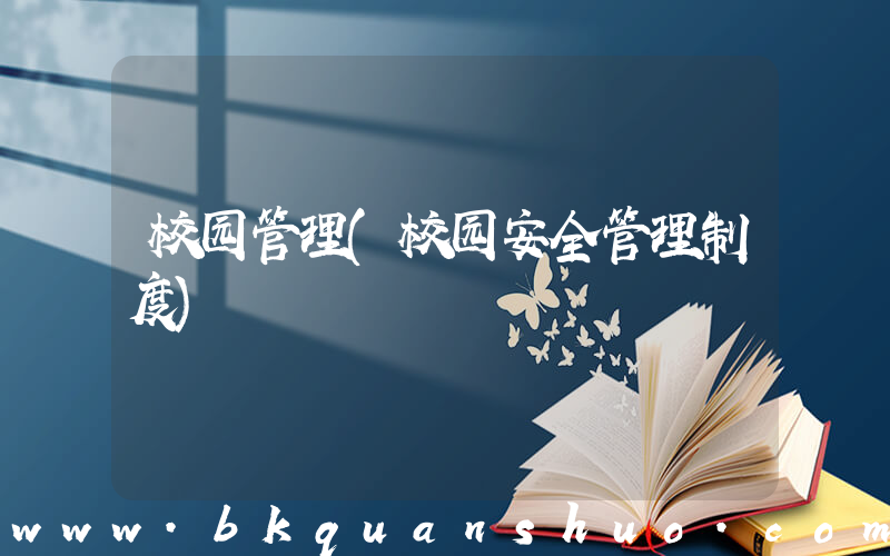 校园管理(校园安全管理制度)
