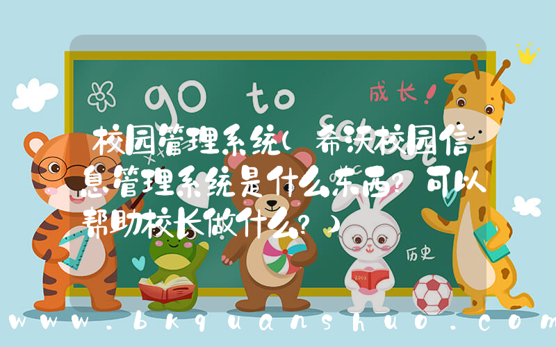 校园管理系统(希沃校园信息管理系统是什么东西？可以帮助校长做什么？)