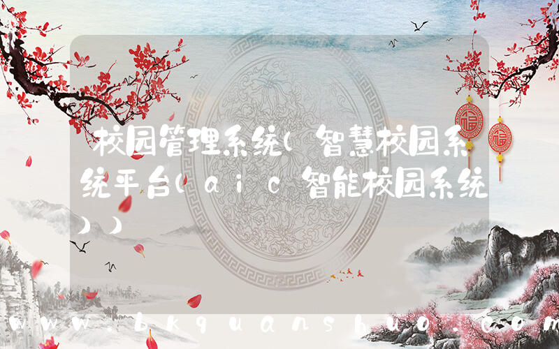 校园管理系统(智慧校园系统平台(aic智能校园系统))