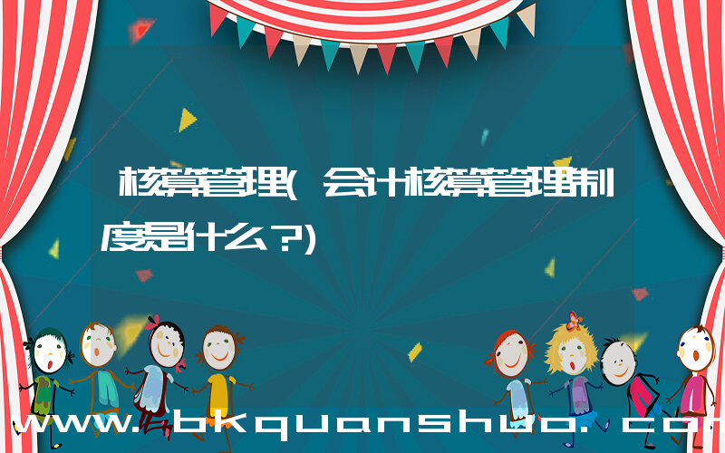 核算管理(会计核算管理制度是什么？)