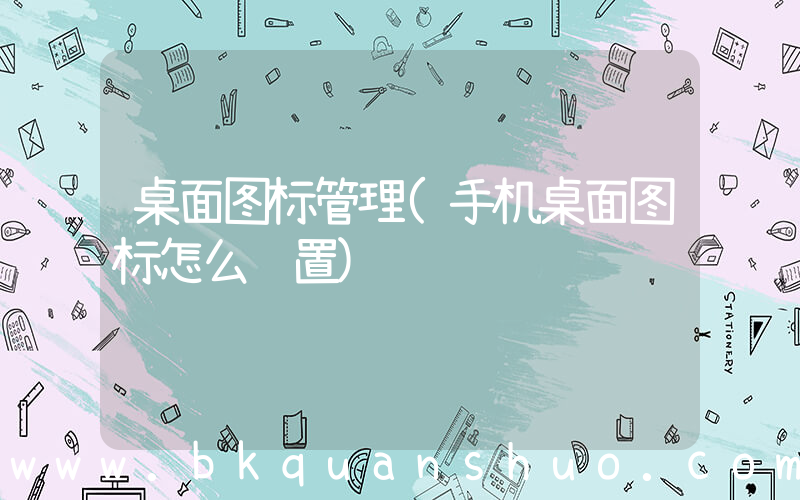 桌面图标管理(手机桌面图标怎么设置)