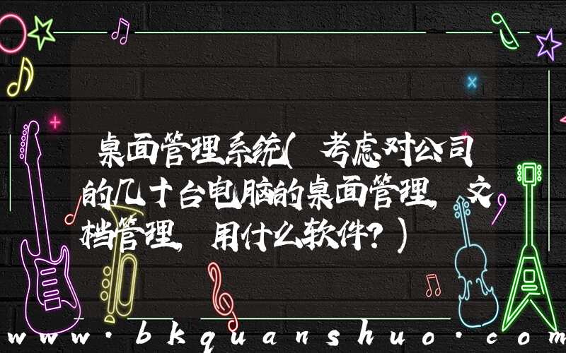 桌面管理系统(考虑对公司的几十台电脑的桌面管理，文档管理，用什么软件？)
