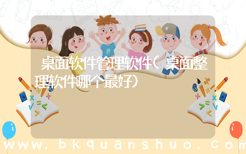 桌面软件管理软件(桌面整理软件哪个最好)