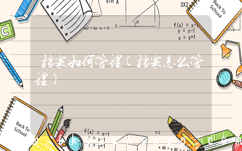档案如何管理(档案怎么管理)
