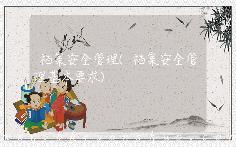 档案安全管理(档案安全管理基本要求)