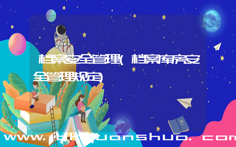 档案安全管理(档案库房安全管理规定)