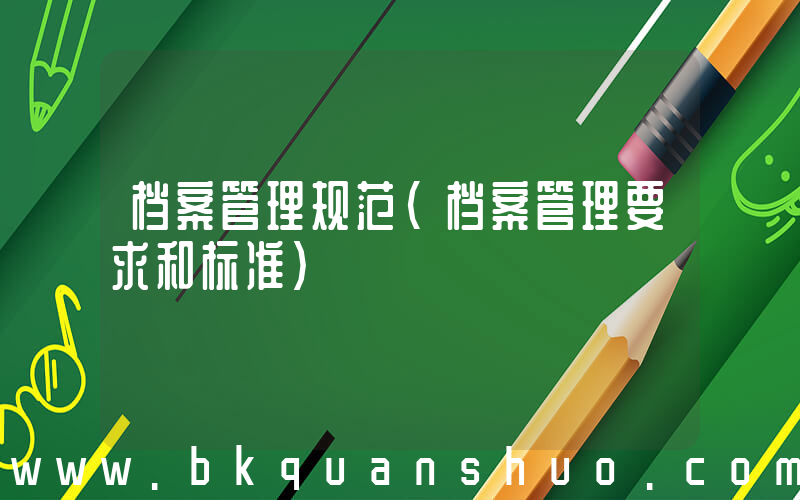 档案管理规范(档案管理要求和标准)