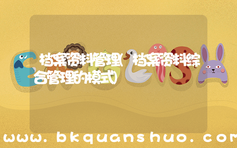 档案资料管理(档案资料综合管理的模式)