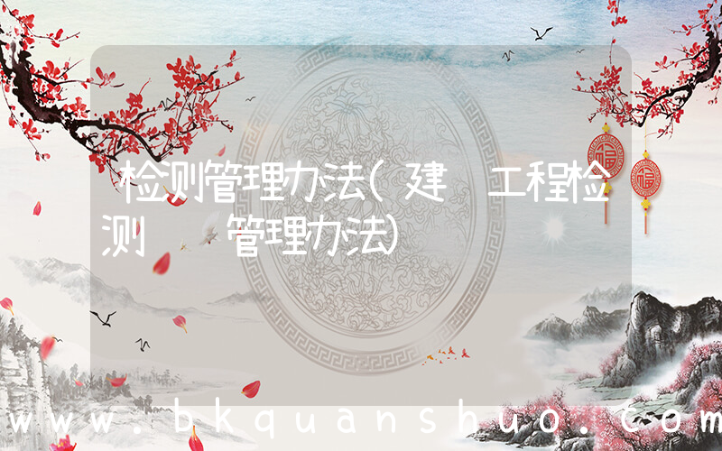 检测管理办法(建设工程检测资质管理办法)